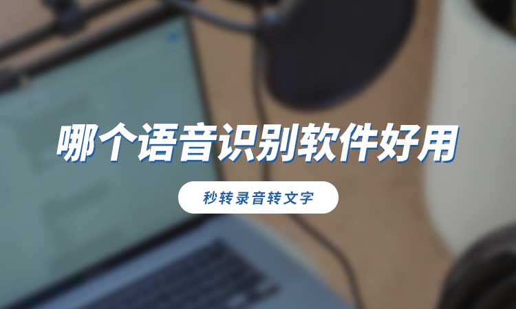 哪个语音识别软件好用？推荐专业识别工具