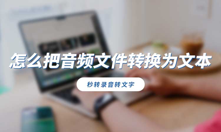 怎么把音频文件转换为文本?分享具体转换方法