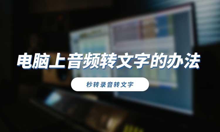 不知道电脑上音频转文字的办法？分享有用转换方