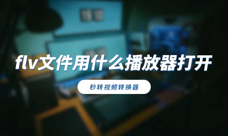 flv文件用什么播放器打开?教你转换打开方法