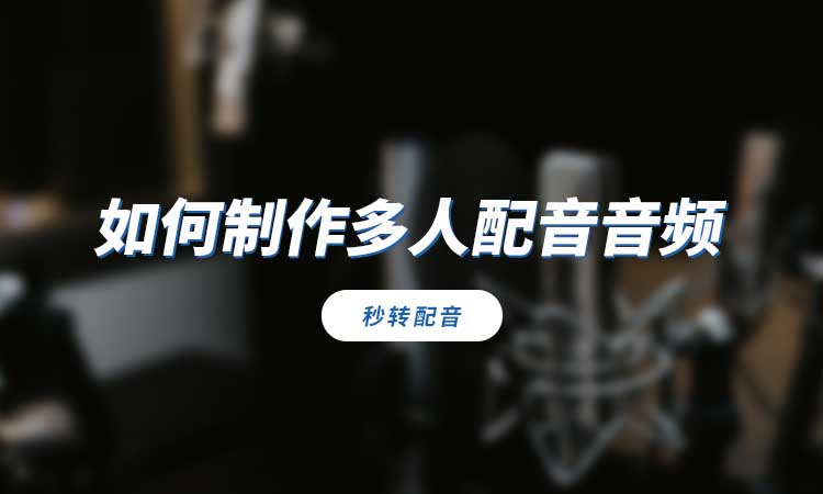 如何制作多人配音音频?分享好用配音软件