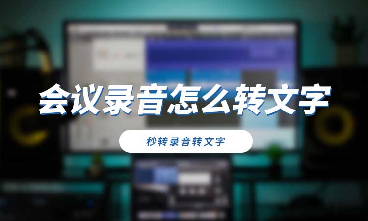会议录音怎么转文字？教你4步快速完成