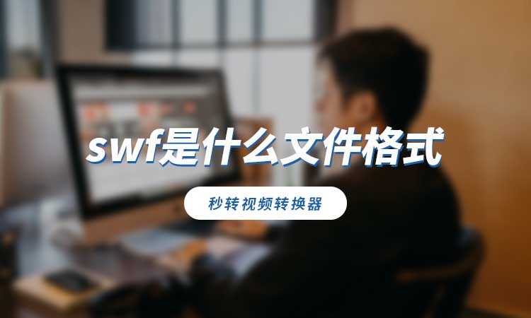 swf是什么文件格式?如何转换为其他兼容格式?