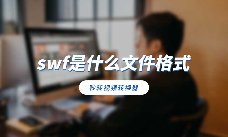 swf是什么文件格式？如何转换为其他兼容格式？