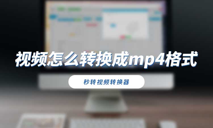 视频怎么转换成mp4格式?教你4步转换方法